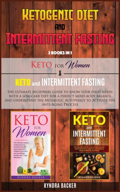 Ketogenic Diet And Intermittent Fasting : The ultimate beginners guide to know your food needs with a low-carb diet for a perfect mind-body balance and understand the Metabolic Autophagy to Activate t, Hardback Book
