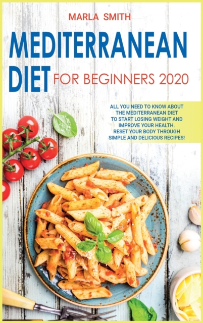 Mediterranean Diet for Beginners 2020 : All You Need to Know about the Mediterranean Diet to Start Losing Weight and Improve Your Health. Reset Your Body Through Simple and Delicious Recipes!, Hardback Book