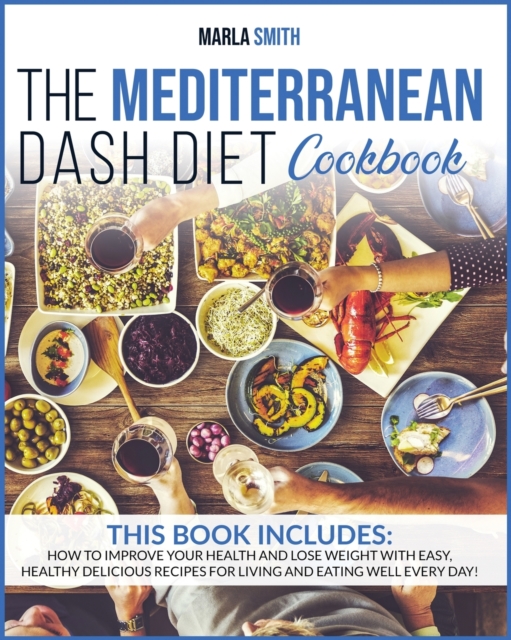 The Mediterranean Dash Diet Cookbook : How To Improve Your Health And Lose Weight With Easy, Healthy Delicious Recipes For Living And Eating Well Every Day!, Paperback / softback Book