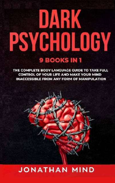 Dark Psychology : 9 IN 1: The Complete Body Language Guide to Take Full Control Of Your Life And Make Your Mind Inaccessible From Any Form Of Manipulation, Hardback Book
