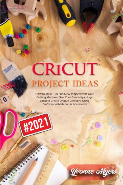 Cricut Project Ideas : How to Make +30 Fun New Projects with Your Cutting Machine. Give Your Creativity a Huge Boost to Create Unique Creations Using Professional Materials & Accessories, Paperback / softback Book