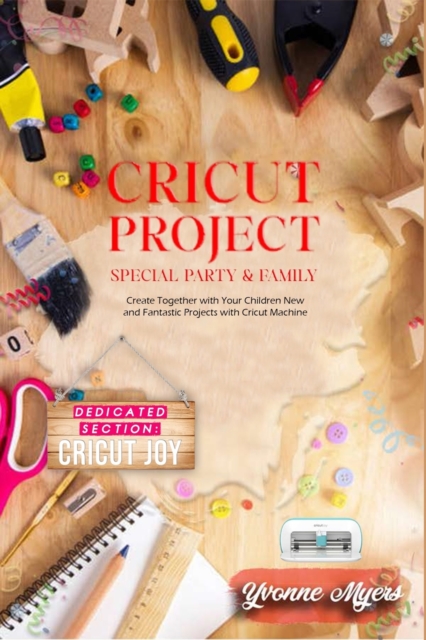 Cricut Project Special Party & Family : Create Together with Your Children. New & Fantastic Projets with Your Cricut Machine. Dedicated Section: Cricut Joy, Paperback / softback Book