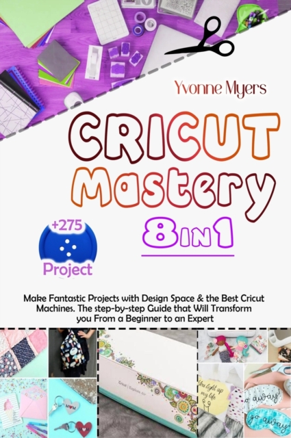Cricut Mastery 8 in 1 : Make Fantastic Projects with Design Space & the Best Cricut Machines. The Step-by-Step Guide that Will Transform You From a Beginner to an Expert, Hardback Book