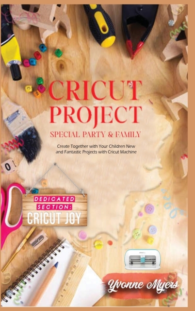 Cricut Project Special Party & Family : Create Together with Your Children. New & Fantastic Projets with Your Cricut Machine. Dedicated Section: Cricut Joy, Hardback Book