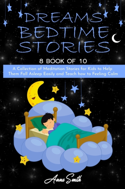 Dreams Bedtime Stories : A Collection of Meditation Stories for Kids to Help Them Fall Asleep Easily and Teach how to Feeling Calm, Paperback / softback Book