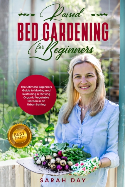 Raised Bed Gardening for Beginners : The Ultimate Modern Guide to Making and Sustaining a Thriving Organic Vegetable Garden in an Urban Setting, Paperback / softback Book