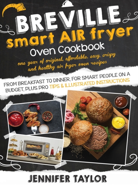 Breville Smart Air Fryer Oven Cookbook : One Year of Original, Affordable, Easy, Crispy and Healthy Air Fryer Oven Recipes, from Breakfast to Dinner, for Smart People on a Budget, Plus Pro Tips & Illu, Hardback Book