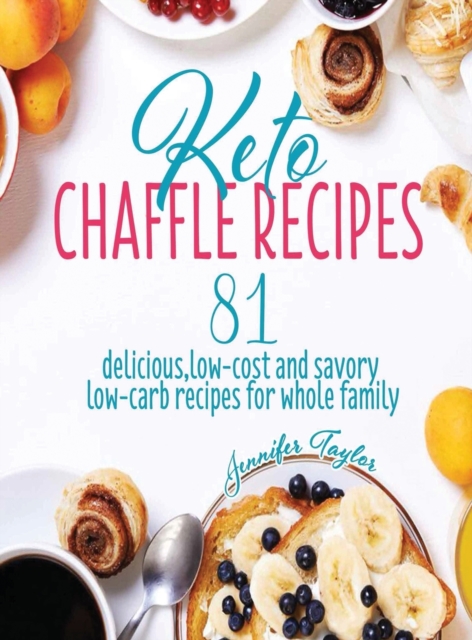 Keto Chaffle Recipes : 81 Delicious, Low-Cost and Savory Low-Carb Recipes For Whole Family, Hardback Book
