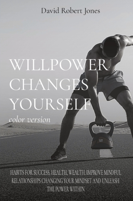 WILLPOWER CHANGES YOURSELF color version : Habits for Success, Health, Wealth. Improve Mindful Relationships Changing Your Mindset and Unleash the Power Within, Paperback / softback Book