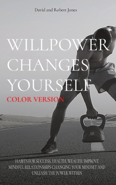 Willpower Changes Yourself Color Version : Habits for Success, Health, Wealth. Improve Mindful Relationships Changing Your Mindset and Unleash the Power Within, Hardback Book