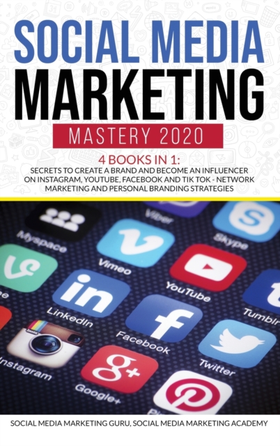 Social Media Marketing Mastery 2020 4 Books in 1 : Secrets to create a Brand and become an Influencer on Instagram, Youtube, Facebook and Tik Tok - Network Marketing and Personal Branding Strategies, Hardback Book