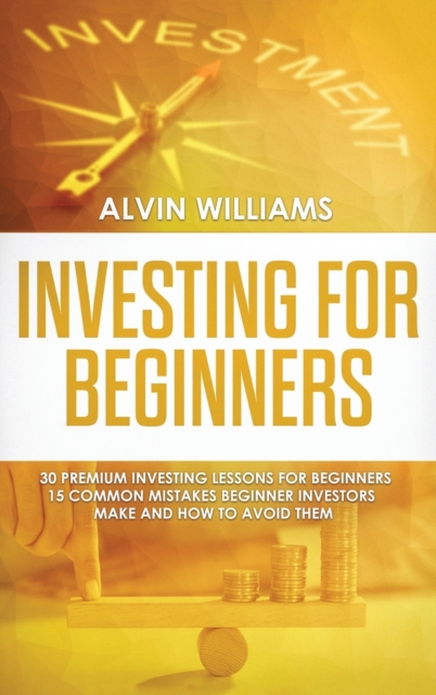 Investing for Beginners : 30 Premium Investing Lessons for Beginners + 15 Common Mistakes Beginner Investors Make and How to Avoid Them, Hardback Book
