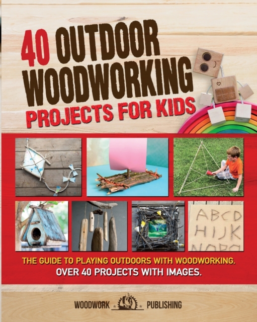 40 Outdoor Woodworking Projects for Kids : The Guide to Playing Outdoors with Woodworking. Over 40 Projects with Images., Paperback / softback Book
