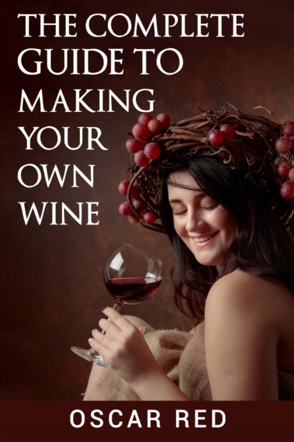 The Complete Guide to Making Your Own Wine, Paperback / softback Book