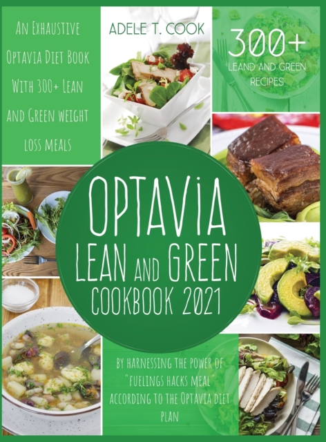 Optavia Lean And Green Cookbook 2021 : An Exhaustive Optavia Diet Book With 300+ Lean And Green Recipes To Lose Weight By Harnessing The Power Of "Fuelings Hacks Meal", Hardback Book