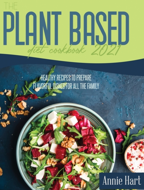 The Plant Based Diet Cookbook 2021 : A Simplified Guide To Make Vegetarian Delicious Dishes, Hardback Book