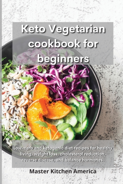 Keto Vegetarian Cookbook for Beginners : Low-carb and ketogenic diet recipes for healthy living, weight loss, cholesterol reduction, reverse disease, and balance hormones., Paperback / softback Book