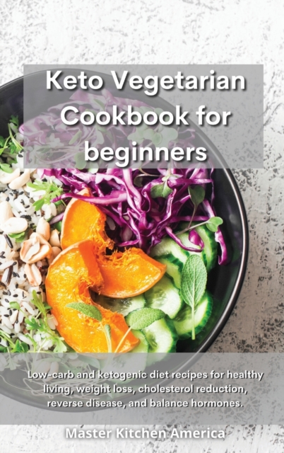 Keto Vegetarian Cookbook for Beginners : Low-carb and ketogenic diet recipes for healthy living, weight loss, cholesterol reduction, reverse disease, and balance hormones., Hardback Book