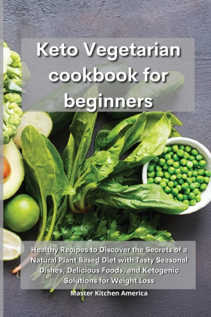 Keto Vegetarian Cookbook for Beginners : Healthy Recipes to Discover the Secrets of a Natural Plant Based Diet with Tasty Seasonal Dishes, Delicious Foods, and Ketogenic Solutions for Weight Loss, Paperback / softback Book