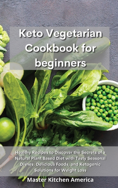 Keto Vegetarian Cookbook for Beginners : Healthy Recipes to Discover the Secrets of a Natural Plant Based Diet with Tasty Seasonal Dishes, Delicious Foods, and Ketogenic Solutions for Weight Loss, Hardback Book