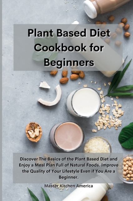 Planet Based Diet cookbook for Beginners : Discover The Basics of the Plant Based Diet and Enjoy a Meal Plan Full of Natural Foods. Improve the Quality of Your Lifestyle Even if You Are a Beginner, Paperback / softback Book