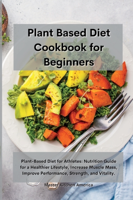 Planet Based Diet cookbook for Beginners : Plant-Based Diet for Athletes: Nutrition Guide for a Healthier Lifestyle, Increase Muscle Mass, Improve Performance, Strength, and Vitality., Paperback / softback Book