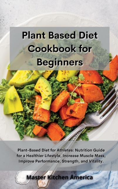 Planet Based Diet cookbook for Beginners : Plant-Based Diet for Athletes: Nutrition Guide for a Healthier Lifestyle, Increase Muscle Mass, Improve Performance, Strength, and Vitality., Hardback Book