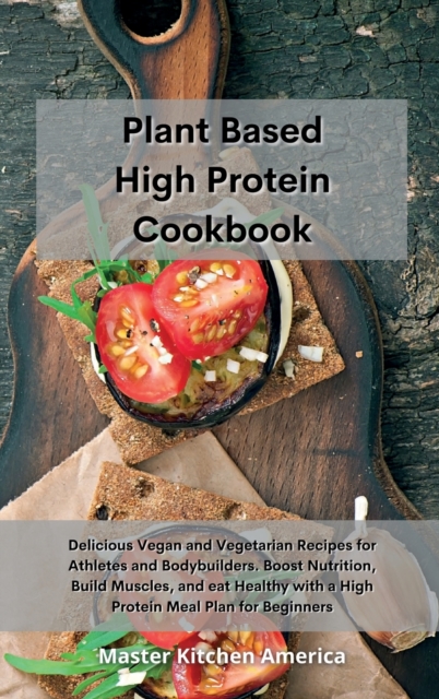 Planet Based High Protein Cookbook : Delicious Vegan and Vegetarian Recipes for Athletes and Bodybuilders. Boost Nutrition, Build Muscles, and eat Healthy with a High Protein Meal Plan for Beginners, Hardback Book