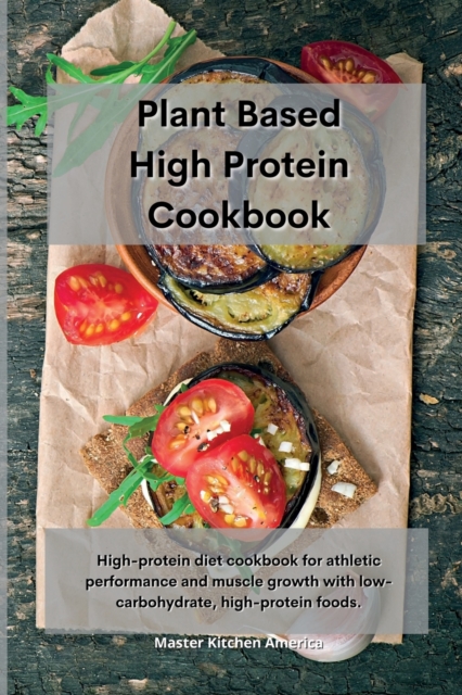 Planet Based High Protein Cookbook : High-protein diet cookbook for athletic performance and muscle growth with low-carbohydrate, high-protein foods., Paperback / softback Book