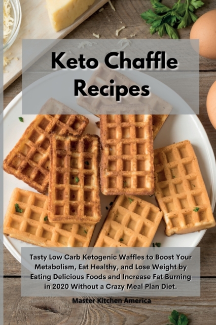 Keto Chaffle Recipes : Tasty Low Carb Ketogenic Waffles to Boost Your Metabolism, Eat Healthy, and Lose Weight by Eating Delicious Foods and Increase Fat Burning in 2020 Without a Crazy Meal Plan Diet, Paperback / softback Book