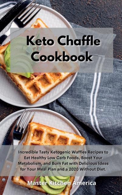 Keto Chaffle Cookbook : Incredible Tasty Ketogenic Waffles Recipes to Eat Healthy Low Carb Foods, Boost Your Metabolism, and Burn Fat with Delicious Ideas for Your Meal Plan and a 2020 Without Diet, Hardback Book