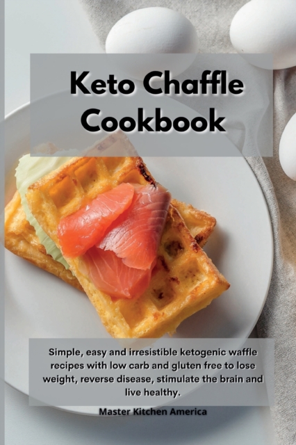 Keto Chaffle Cookbook : Simple, easy and irresistible ketogenic waffle recipes with low carb and gluten free to lose weight, reverse disease, stimulate the brain and live healthy, Paperback / softback Book