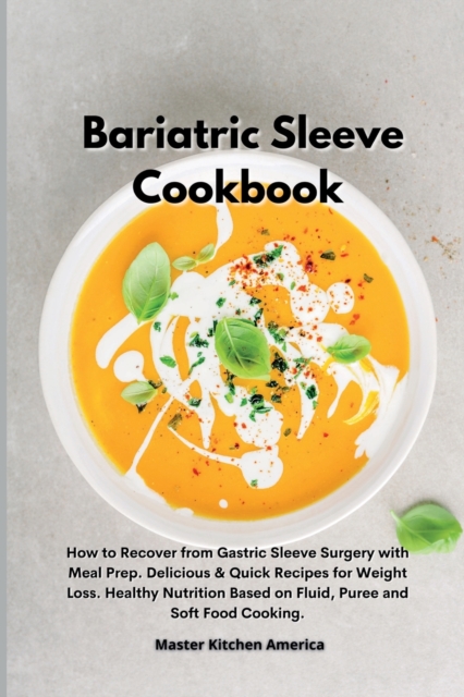 Bariatric Sleeve Cookbook : How to Recover from Gastric Sleeve Surgery with Meal Prep. Delicious & Quick Recipes for Weight Loss. Healthy Nutrition Based on Fluid, Puree and Soft Food Cooking., Paperback / softback Book