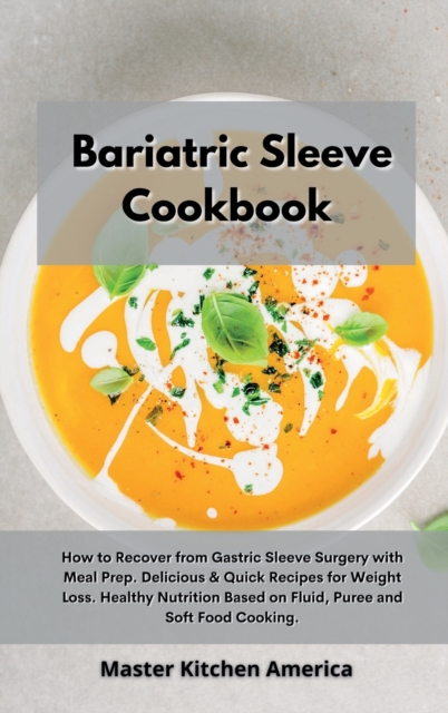 Bariatric Sleeve Cookbook : How to Recover from Gastric Sleeve Surgery with Meal Prep. Delicious & Quick Recipes for Weight Loss. Healthy Nutrition Based on Fluid, Puree and Soft Food Cooking., Hardback Book