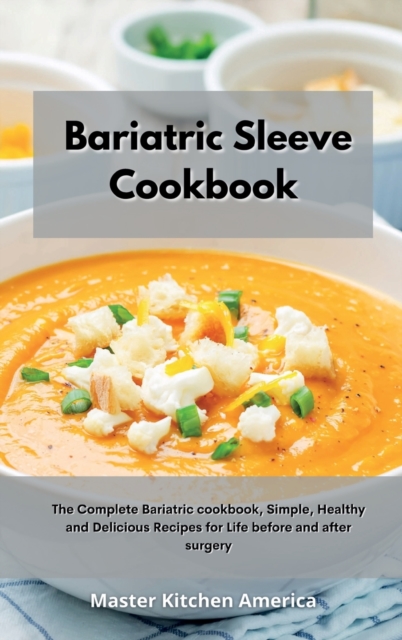 Bariatric Sleeve Cookbook : The Complete Bariatric cookbook, Simple, Healthy and Delicious Recipes for Life before and after surgery, Hardback Book