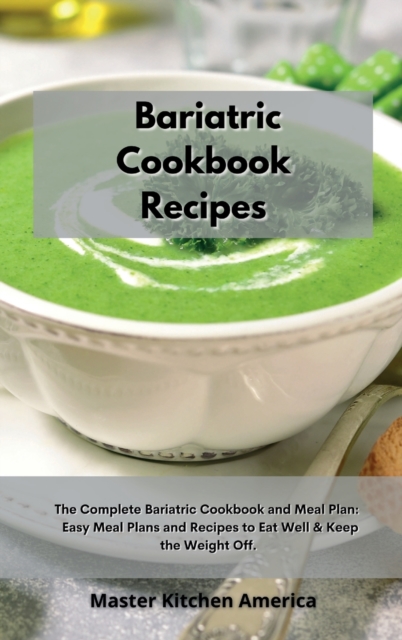 Bariatric Cookbook Recipes : The Complete Bariatric Cookbook and Meal Plan: Easy Meal Plans and Recipes to Eat Well & Keep the Weight Off, Hardback Book
