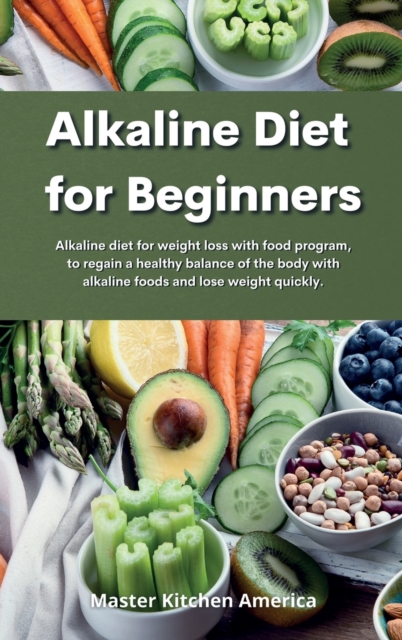 Alkaline Diet for Beginners : Alkaline diet for weight loss with food program, to regain a healthy balance of the body with alkaline foods and lose weight quickly., Hardback Book