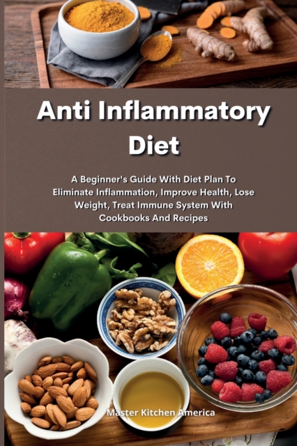 Anti Inflammatory Diet : The Complete Anti-Inflammatory Diet For Beginners: A Beginner's Guide With Diet Plan To Eliminate Inflammation, Improve Health, Lose Weight, Treat Immune System With Cookbooks, Paperback / softback Book