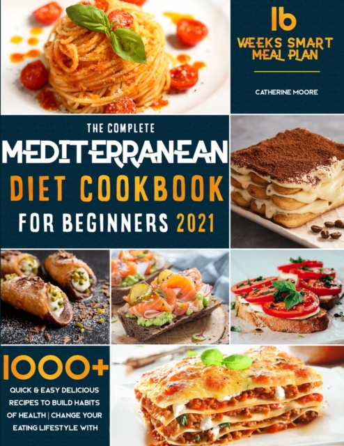 The Complete Mediterranean Diet Cookbook for Beginners 2021 : 1000+ Quick & Easy Delicious Recipes to Build habits of Health - Change your Eating Lifestyle with 16 Weeks Smart Meal Plan!, Paperback / softback Book