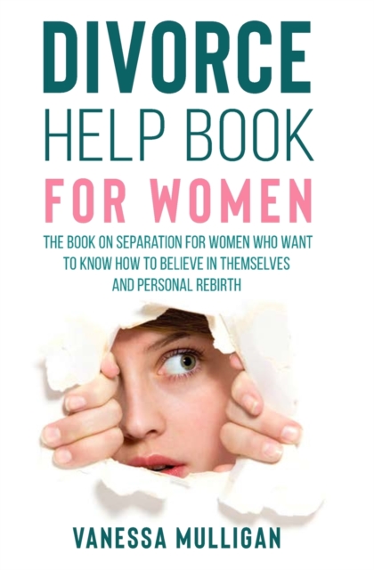 Divorce Help Book for Women : The Book on Separation for Women Who Want to Know How to Believe in Themselves and Personal Rebirth, Paperback / softback Book