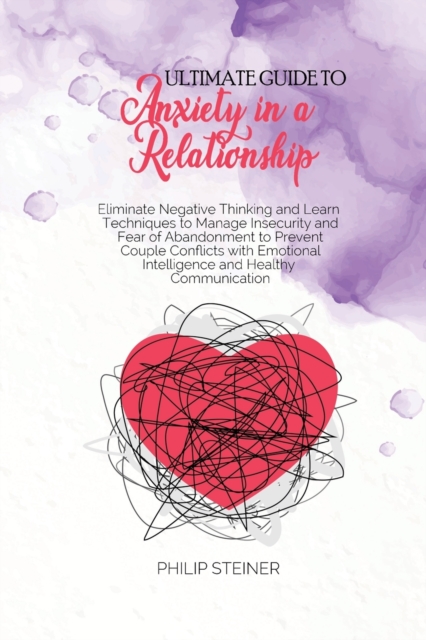 Ultimate guide to Anxiety in a Relationship : Eliminate Negative Thinking and Learn Techniques to Manage Insecurity and Fear of Abandonment to Prevent Couple Conflicts with Emotional Intelligence and, Paperback / softback Book