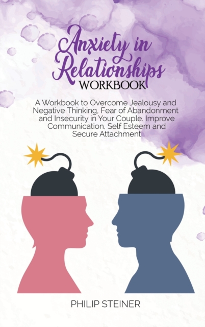 Anxiety in Relationships Workbook : A Workbook to Overcome Jealousy and Negative Thinking, Fear of Abandonment and Insecurity in Your Couple. Improve Communication, Self Esteem and Secure Attachment., Hardback Book