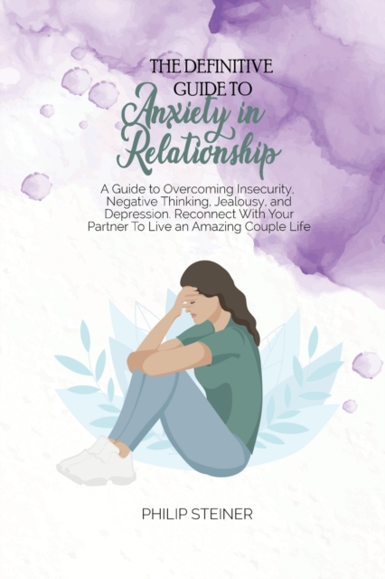 The Definitive Guide To Anxiety in Relationship : A Guide to Overcoming Insecurity, Negative Thinking, Jealousy, and Depression. Reconnect With Your Partner To Live an Amazing Couple Life, Paperback / softback Book