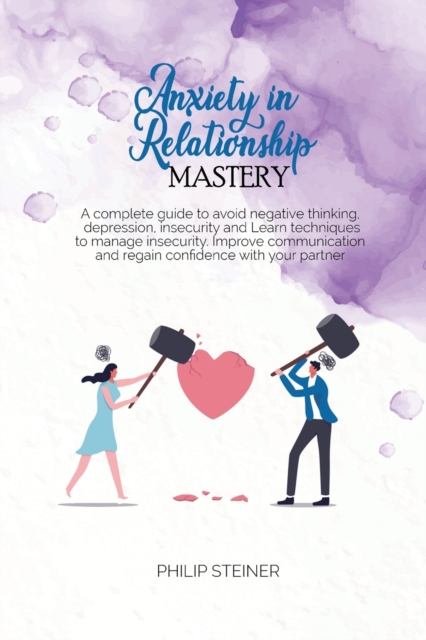 Anxiety In Relationship Mastery : A complete guide to avoid negative thinking, depression, insecurity and Learn techniques to manage insecurity. Improve communication and regain confidence with your p, Paperback / softback Book