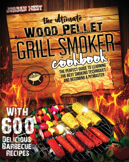 The Ultimate Wood Pellet Grill Smoker Cookbook : The Perfect Guide to Learning the Best Smoking Techniques and Becoming a Pitmaster with 600 Delicious Barbecue Recipes, Paperback / softback Book