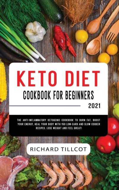Keto Diet Cookbook For Beginners 2021 : The Anti-Inflammatory Ketogenic Cookbook to Burn Fat, Boost Your Energy, Heal Your Body with 150 Low-Carb and Slow Cooker Recipes. Lose Weight and Feel Great!, Hardback Book