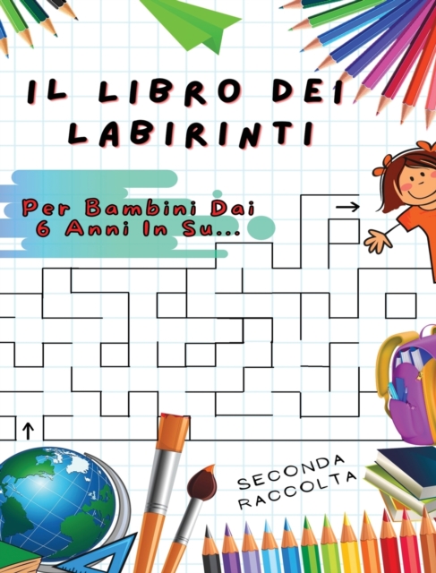 Il Libro Dei Labirinti : Manuale Con 100 Percorsi Diversi ! Sviluppa L'intelligenza, Apprendi e Divertiti Allo Stesso Tempo - Libro In Italiano Per Bambini Dai 6 Anni In Su... (Seconda Raccolta), Hardback Book