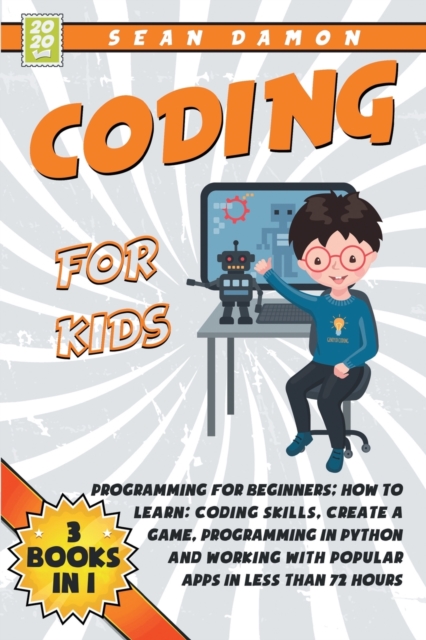 Coding for Kids : Programming for Beginners: How to Learn: Coding skills, Create a Game, Programming in Python and Working with Popular Apps in Less than 72 Hours, Paperback / softback Book
