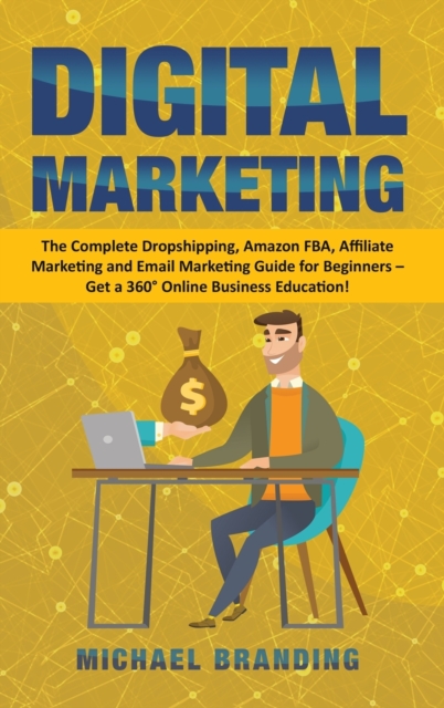 Digital Marketing : The Complete Dropshipping, Amazon FBA, Affiliate Marketing and Email Marketing Guide for Beginners - Get a 360 Degrees Online Business Education!, Hardback Book