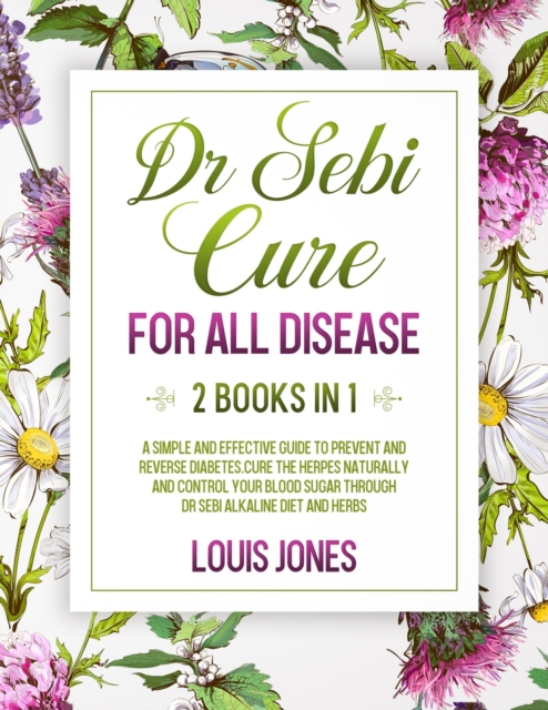 Dr Sebi Cure For All Disease. : 2 Books in 1: A Simple And Effective Guide To Prevent And Reverse Diabetes.Cure The Herpes Naturally Through Dr Sebi Alkaline Diet And Herbs, Paperback / softback Book